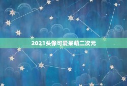 2021头像可爱呆萌二次元，谁能给我一些可爱的二次元头像？ 有没有呀？