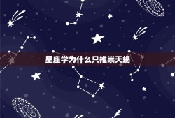 星座学为什么只推崇天蝎，12星座中为什么天蝎座为最好的星座？