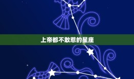 上帝都不敢惹的星座，上帝最厌恶哪个星座？