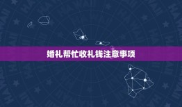 婚礼帮忙收礼钱注意事项，朋友婚礼帮忙收钱需要注意什么 知乎