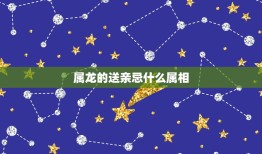 属龙的送亲忌什么属相，属龙人交运忌什么属相