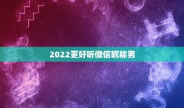 2022更好听微信昵称男，2023最新微信昵称大全男