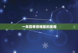 一年四季穿棉服的属相，十二生肖什么动物是一年四季穿棉袄