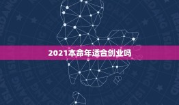 2021本命年适合创业吗，2021适合创业吗