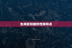 生肖蛇和猪能做夫妻吗(星座专家介绍生肖配对奥秘)