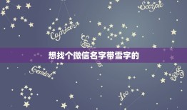 想找个微信名字带雪字的，我想起个带雪字的微信网名