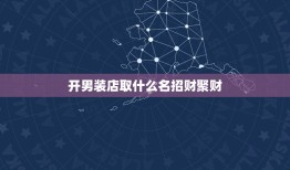 开男装店取什么名招财聚财，开男装店取什么名字好