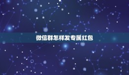 微信群怎样发专属红包，微信群怎么发私人红包