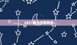 2021最火伤感网名，2021年有哪些网名？