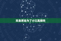 双鱼男会为了小三离婚吗，双鱼男说要为了我离婚是不是真的？