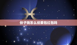 份子钱怎么给要包红包吗，过生日，回给客人的礼金（一般是2O元至4O元）