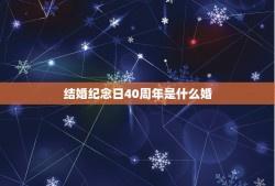 结婚纪念日40周年是什么婚，40周年结婚纪念日是什么婚？