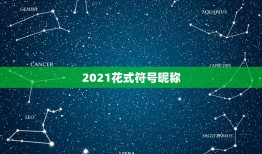 2021花式符号昵称，2021火爆的两字昵称有哪些？