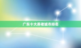 广东十大养老城市排名 适宜养老居住的城市