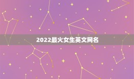 2022最火女生英文网名，2023最火英文名女