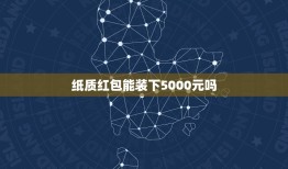 纸质红包能装下5000元吗，纸质红包的好处和坏处