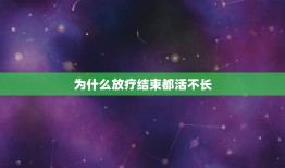 为什么放疗结束都活不长，为什么癌症治好后，仍然活不了多长，最起码不能想