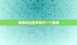 雨露均沾名声好打一个属相，如下诗谜语，打一个生肖 谢谢大神，继续这个。