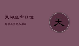 天秤座今日运势彭三柒(20240606)