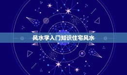 风水学入门知识住宅风水，买房子风水有什么基本知识？要注意什么？