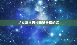 给女友生日礼物贺卡写的话，女朋友生日贺卡写什么