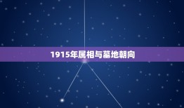 1915年属相与墓地朝向，选墓地如何看风水墓地风水吉凶