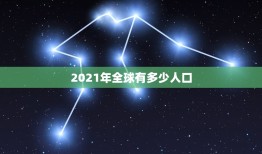 2021年全球有多少人口 世界有多少个民族