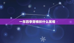 一年四季穿棉袄什么属相，一年四季穿棉袄的生肖