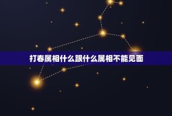 打春属相什么跟什么属相不能见面，立春对不同属相都有哪些禁忌？