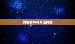 网名特殊符号漂亮的，我想取个特殊符号的网名，那些网上漂亮的特殊符号是怎