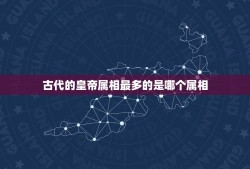 古代的皇帝属相最多的是哪个属相，历代皇帝、伟人都是什么属相？