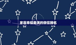 家庭幸福美满的微信网名，形容家庭兴旺幸福的微信网名有哪些？