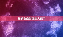 解梦自查梦见亲人死了，晚上梦见亲人去世了，是有什么预兆吗？