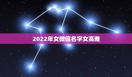 2022年女微信名字女高雅，2023最火微信名字女