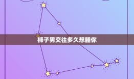 狮子男交往多久想睡你，跟狮子男暧昧了一年了 他突然要跟女生上床 是为啥