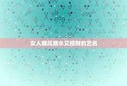 女人顺风顺水又招财的艺名，女人用什么颜色的钱包招财