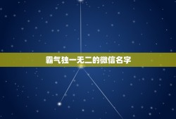 霸气独一无二的微信名字，霸气独一无二微信网名