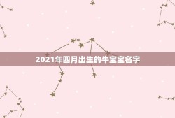 2021年四月出生的牛宝宝名字，2021年牛宝宝取什么名字好