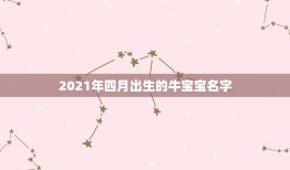 2021年四月出生的牛宝宝名字，2021年牛宝宝取什么名字好