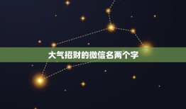 大气招财的微信名两个字，好听又招财的微信名字？