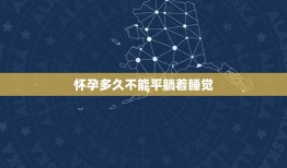 怀孕多久不能平躺着睡觉，孕妇在睡觉的时候，为啥不能平躺着呢？