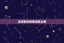 五月蛇女的命运怎么样，为什么说属蛇的农历5月19日出生女不好