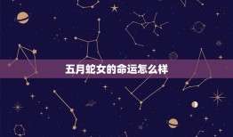 五月蛇女的命运怎么样，为什么说属蛇的农历5月19日出生女不好