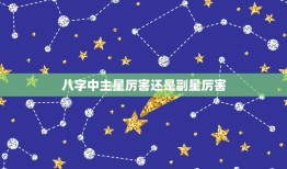 八字中主星厉害还是副星厉害，懂得四柱八字的朋友请赐教