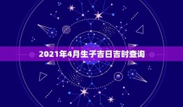 2021年4月生子吉日吉时查询，跪求生子吉日吉时