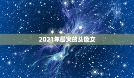 2021年最火的头像女，快手头像上面为什么有个2021？