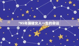 95年属猪女人一生的命运，1995年属猪的命运如何