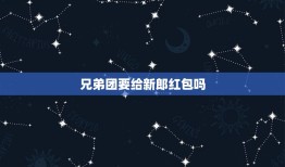 兄弟团要给新郎红包吗，结婚做兄弟团一般要做什么？需要注意什么事项？