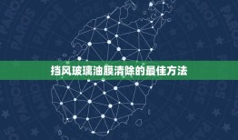 挡风玻璃油膜清除的最佳方法，怎样去除挡风玻璃上的油膜？