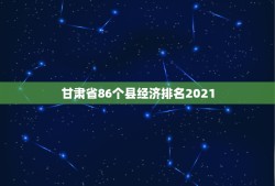 甘肃省86个县经济排名2021，全国百强县排名2021最新排名